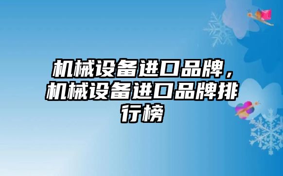 機械設(shè)備進口品牌，機械設(shè)備進口品牌排行榜