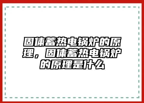 固體蓄熱電鍋爐的原理，固體蓄熱電鍋爐的原理是什么