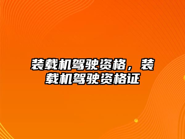 裝載機駕駛資格，裝載機駕駛資格證