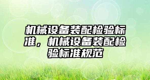 機械設(shè)備裝配檢驗標(biāo)準(zhǔn)，機械設(shè)備裝配檢驗標(biāo)準(zhǔn)規(guī)范