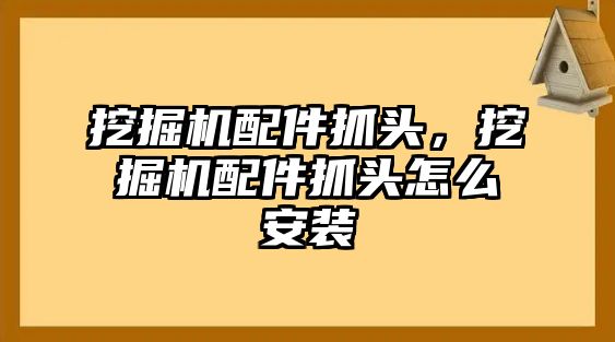 挖掘機配件抓頭，挖掘機配件抓頭怎么安裝