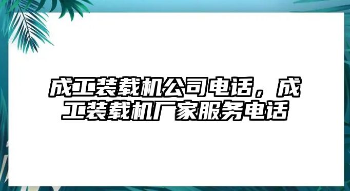 成工裝載機公司電話，成工裝載機廠家服務(wù)電話