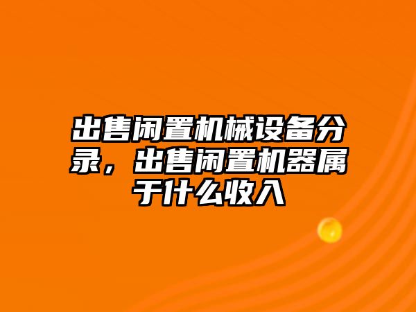 出售閑置機(jī)械設(shè)備分錄，出售閑置機(jī)器屬于什么收入