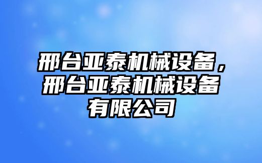 邢臺亞泰機械設(shè)備，邢臺亞泰機械設(shè)備有限公司