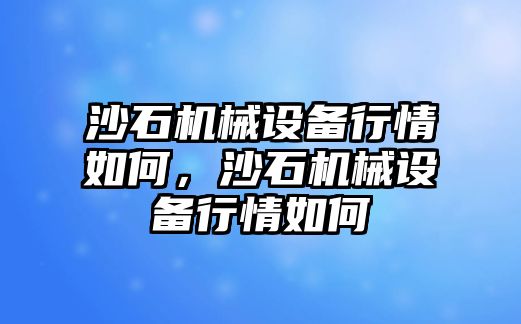 沙石機械設(shè)備行情如何，沙石機械設(shè)備行情如何