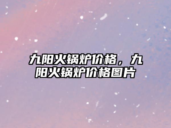 九陽火鍋爐價格，九陽火鍋爐價格圖片