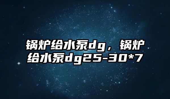 鍋爐給水泵dg，鍋爐給水泵dg25-30*7