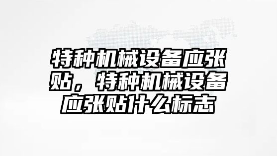 特種機械設備應張貼，特種機械設備應張貼什么標志