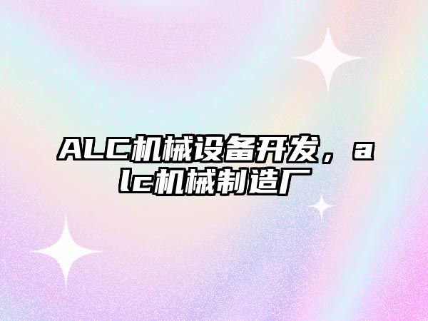 ALC機(jī)械設(shè)備開發(fā)，alc機(jī)械制造廠