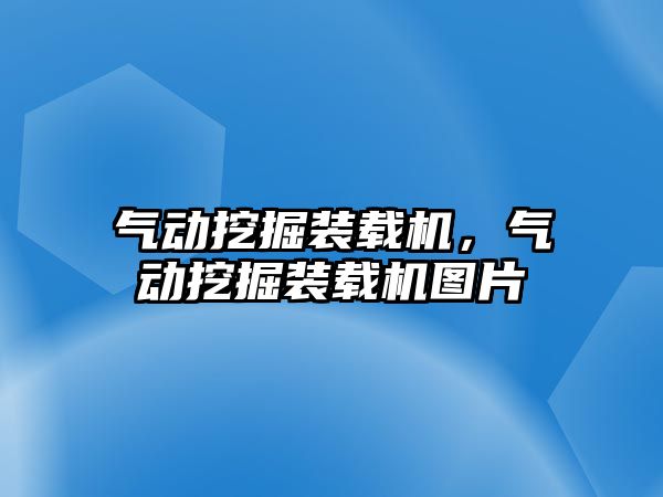 氣動挖掘裝載機，氣動挖掘裝載機圖片