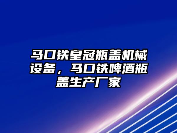 馬口鐵皇冠瓶蓋機(jī)械設(shè)備，馬口鐵啤酒瓶蓋生產(chǎn)廠家