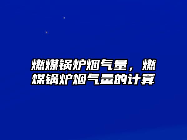 燃煤鍋爐煙氣量，燃煤鍋爐煙氣量的計(jì)算