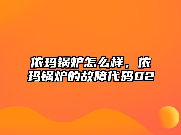 依瑪鍋爐怎么樣，依瑪鍋爐的故障代碼02