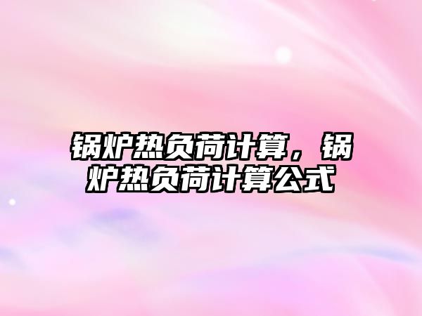 鍋爐熱負荷計算，鍋爐熱負荷計算公式