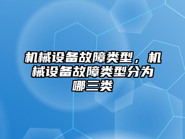 機(jī)械設(shè)備故障類型，機(jī)械設(shè)備故障類型分為哪三類