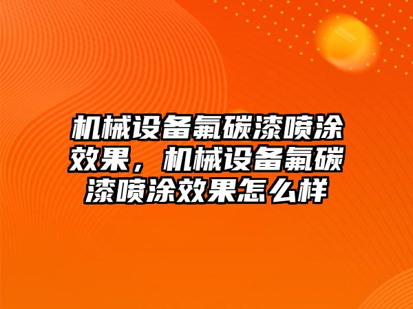 機(jī)械設(shè)備氟碳漆噴涂效果，機(jī)械設(shè)備氟碳漆噴涂效果怎么樣