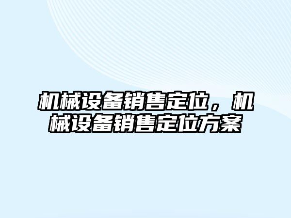 機械設(shè)備銷售定位，機械設(shè)備銷售定位方案