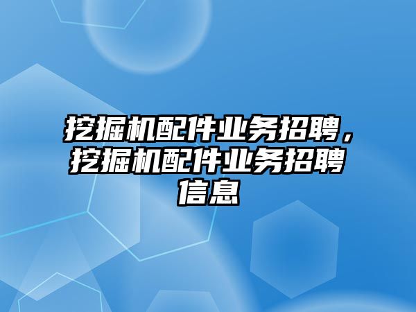 挖掘機配件業(yè)務(wù)招聘，挖掘機配件業(yè)務(wù)招聘信息