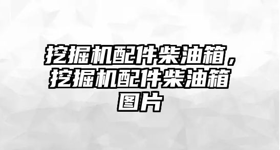 挖掘機配件柴油箱，挖掘機配件柴油箱圖片