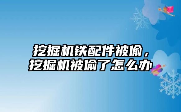 挖掘機鐵配件被偷，挖掘機被偷了怎么辦