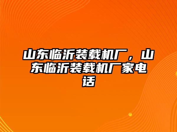 山東臨沂裝載機廠，山東臨沂裝載機廠家電話