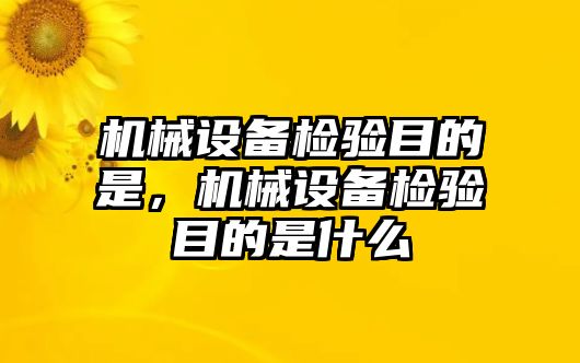 機械設(shè)備檢驗?zāi)康氖牵瑱C械設(shè)備檢驗?zāi)康氖鞘裁? class=