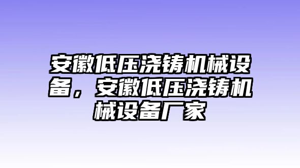 安徽低壓澆鑄機械設(shè)備，安徽低壓澆鑄機械設(shè)備廠家