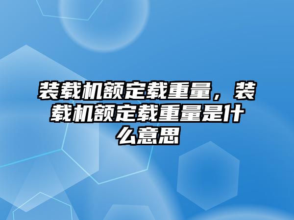 裝載機(jī)額定載重量，裝載機(jī)額定載重量是什么意思