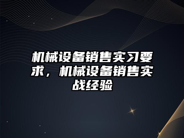 機械設(shè)備銷售實習(xí)要求，機械設(shè)備銷售實戰(zhàn)經(jīng)驗