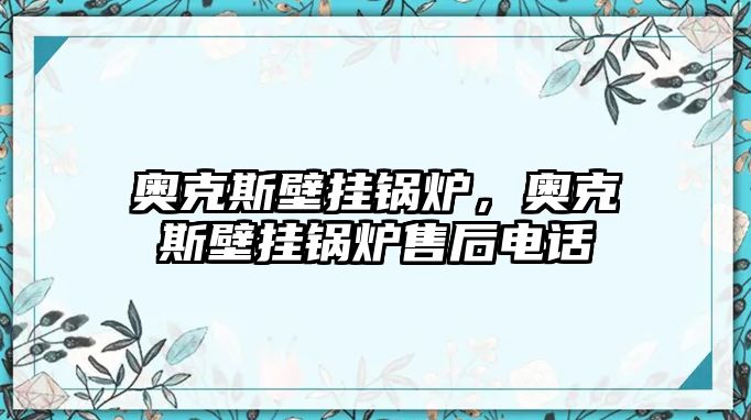 奧克斯壁掛鍋爐，奧克斯壁掛鍋爐售后電話