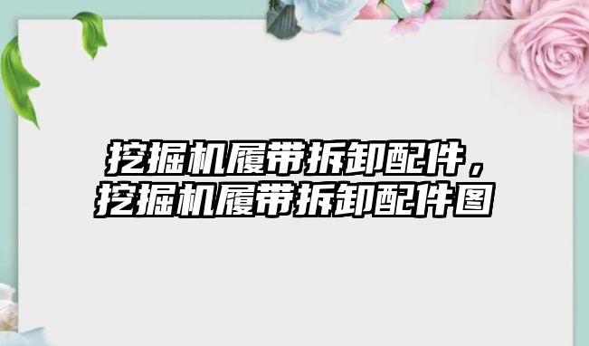 挖掘機(jī)履帶拆卸配件，挖掘機(jī)履帶拆卸配件圖