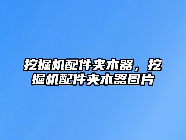 挖掘機配件夾木器，挖掘機配件夾木器圖片