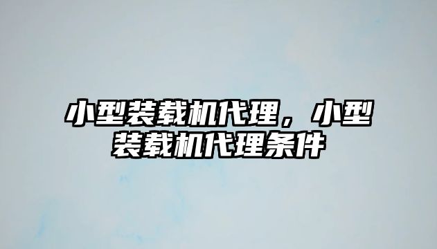 小型裝載機代理，小型裝載機代理條件