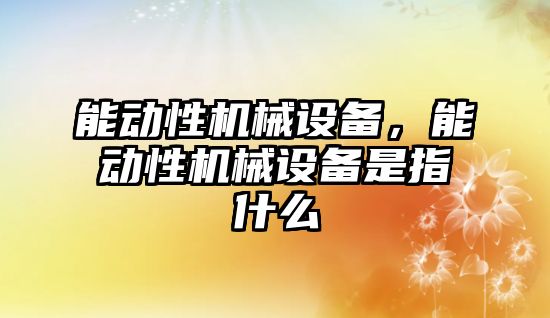 能動性機械設(shè)備，能動性機械設(shè)備是指什么