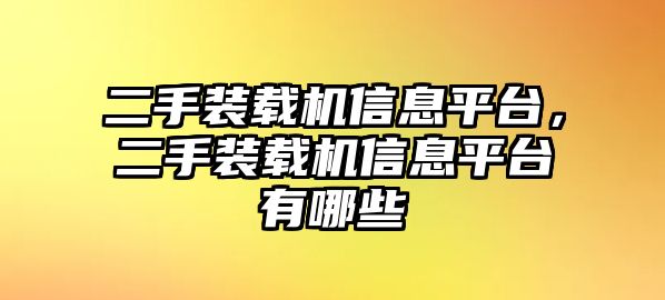 二手裝載機信息平臺，二手裝載機信息平臺有哪些