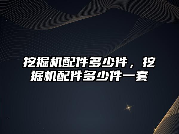 挖掘機配件多少件，挖掘機配件多少件一套