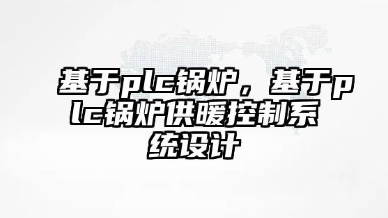 基于plc鍋爐，基于plc鍋爐供暖控制系統(tǒng)設(shè)計(jì)