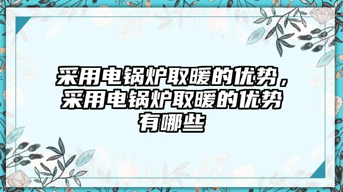 采用電鍋爐取暖的優(yōu)勢(shì)，采用電鍋爐取暖的優(yōu)勢(shì)有哪些