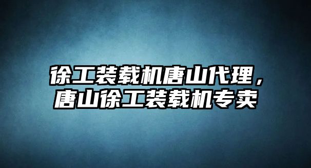 徐工裝載機唐山代理，唐山徐工裝載機專賣