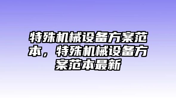 特殊機械設(shè)備方案范本，特殊機械設(shè)備方案范本最新