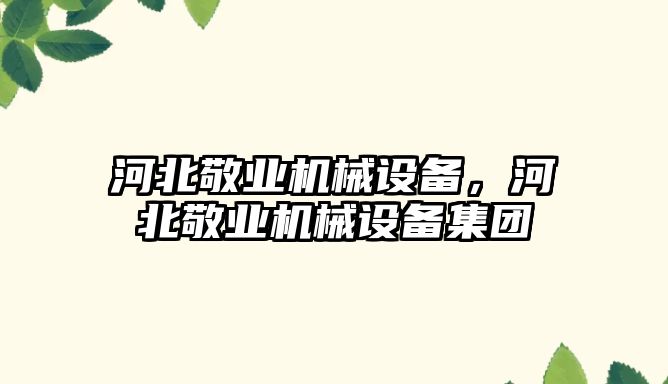 河北敬業(yè)機械設備，河北敬業(yè)機械設備集團