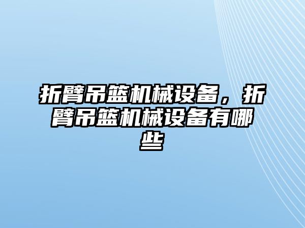 折臂吊籃機(jī)械設(shè)備，折臂吊籃機(jī)械設(shè)備有哪些