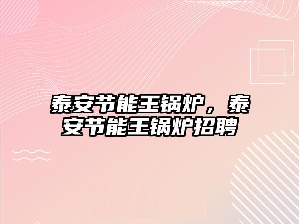 泰安節(jié)能王鍋爐，泰安節(jié)能王鍋爐招聘