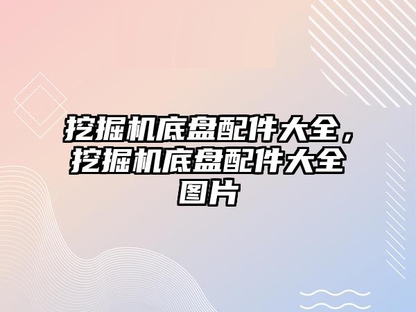 挖掘機底盤配件大全，挖掘機底盤配件大全圖片