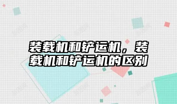 裝載機和鏟運機，裝載機和鏟運機的區(qū)別