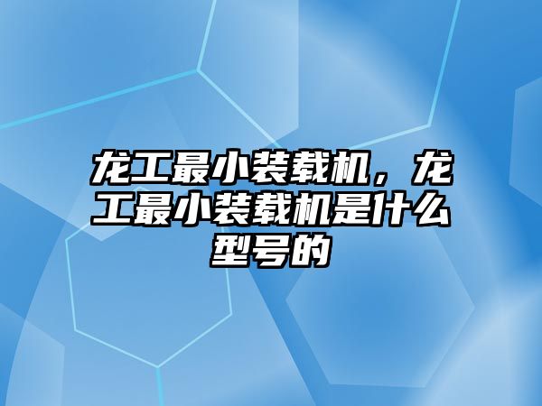 龍工最小裝載機(jī)，龍工最小裝載機(jī)是什么型號(hào)的