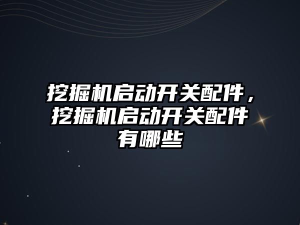 挖掘機啟動開關配件，挖掘機啟動開關配件有哪些