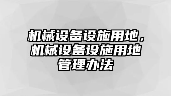 機(jī)械設(shè)備設(shè)施用地，機(jī)械設(shè)備設(shè)施用地管理辦法