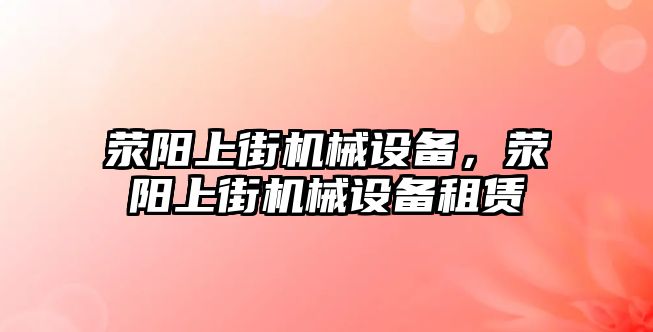 滎陽上街機(jī)械設(shè)備，滎陽上街機(jī)械設(shè)備租賃