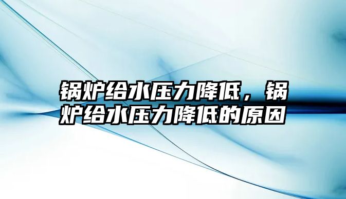 鍋爐給水壓力降低，鍋爐給水壓力降低的原因